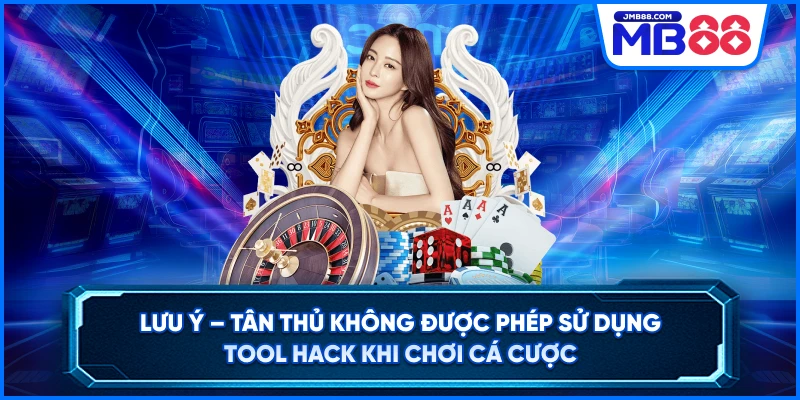 Lưu ý – Tân thủ không được phép sử dụng tool hack khi chơi cá cược