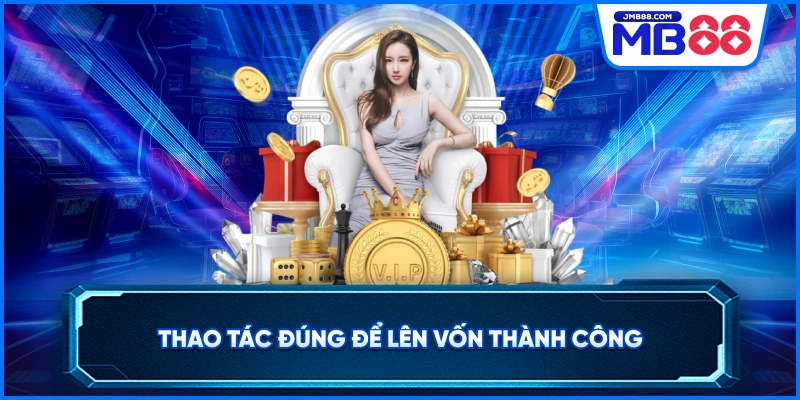 Thao tác đúng để lên vốn thành công 